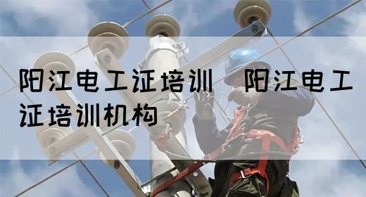 阳江电工证培训（阳江电工证培训机构）(图1)