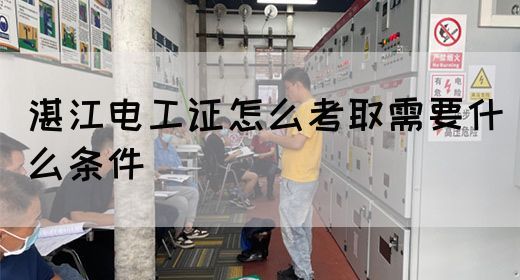 湛江电工证怎么考取需要什么条件(图1)