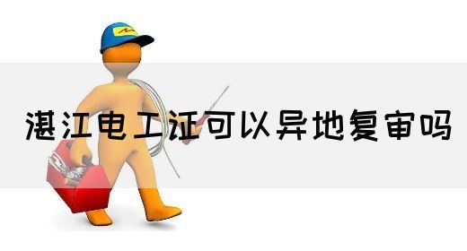 湛江电工证可以异地复审吗(图1)