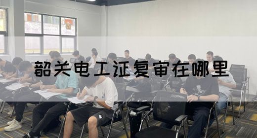 韶关电工证复审在哪里(图1)