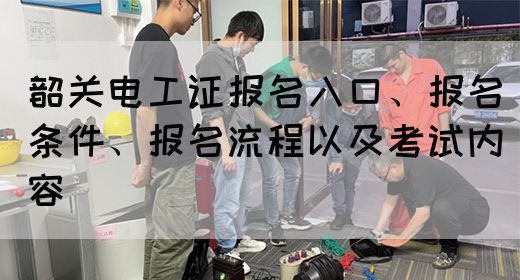 韶关电工证报名入口及报考指南(图1)