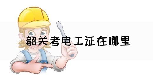 韶关考电工证在哪里