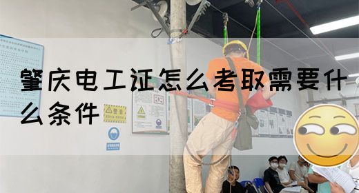 肇庆电工证怎么考取需要什么条件