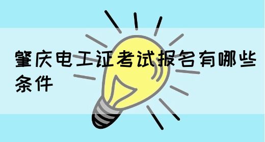 肇庆电工证考试报名有哪些条件(图1)
