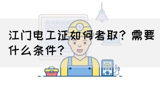 江门电工证如何考取？需要什么条件？(图1)