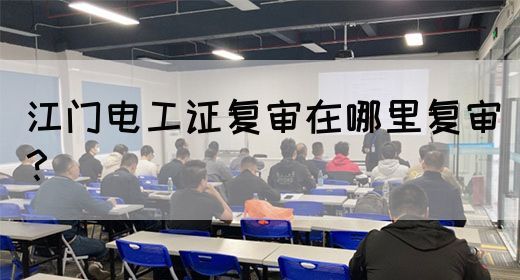 江门电工证复审在哪里复审？(图1)